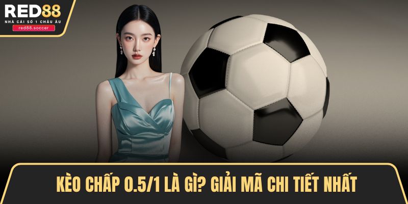 kèo chấp 0.5/1 là gì